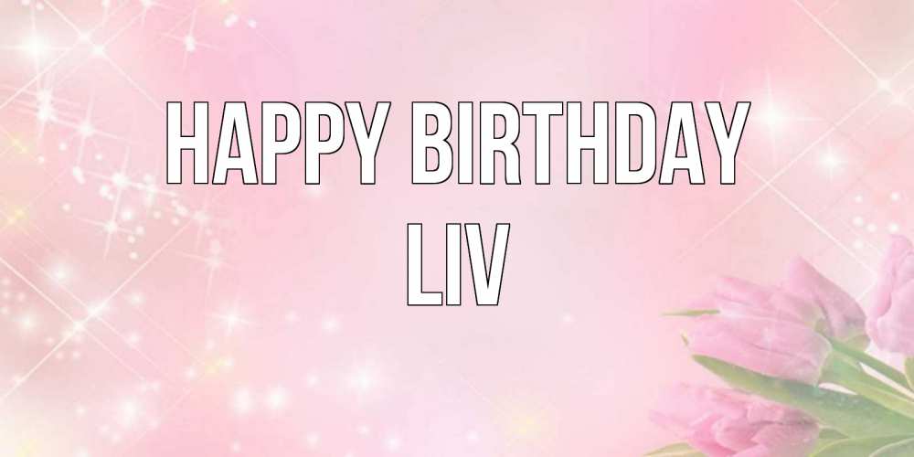 Greetings card с именем, Liv Happy Birthday открытки в нежных цветах Greetings with text for free download 