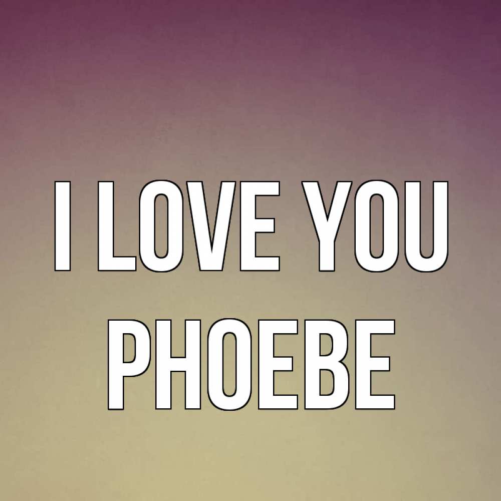 Greetings card с именем, Phoebe I love you для любимой Greetings with text for free download 