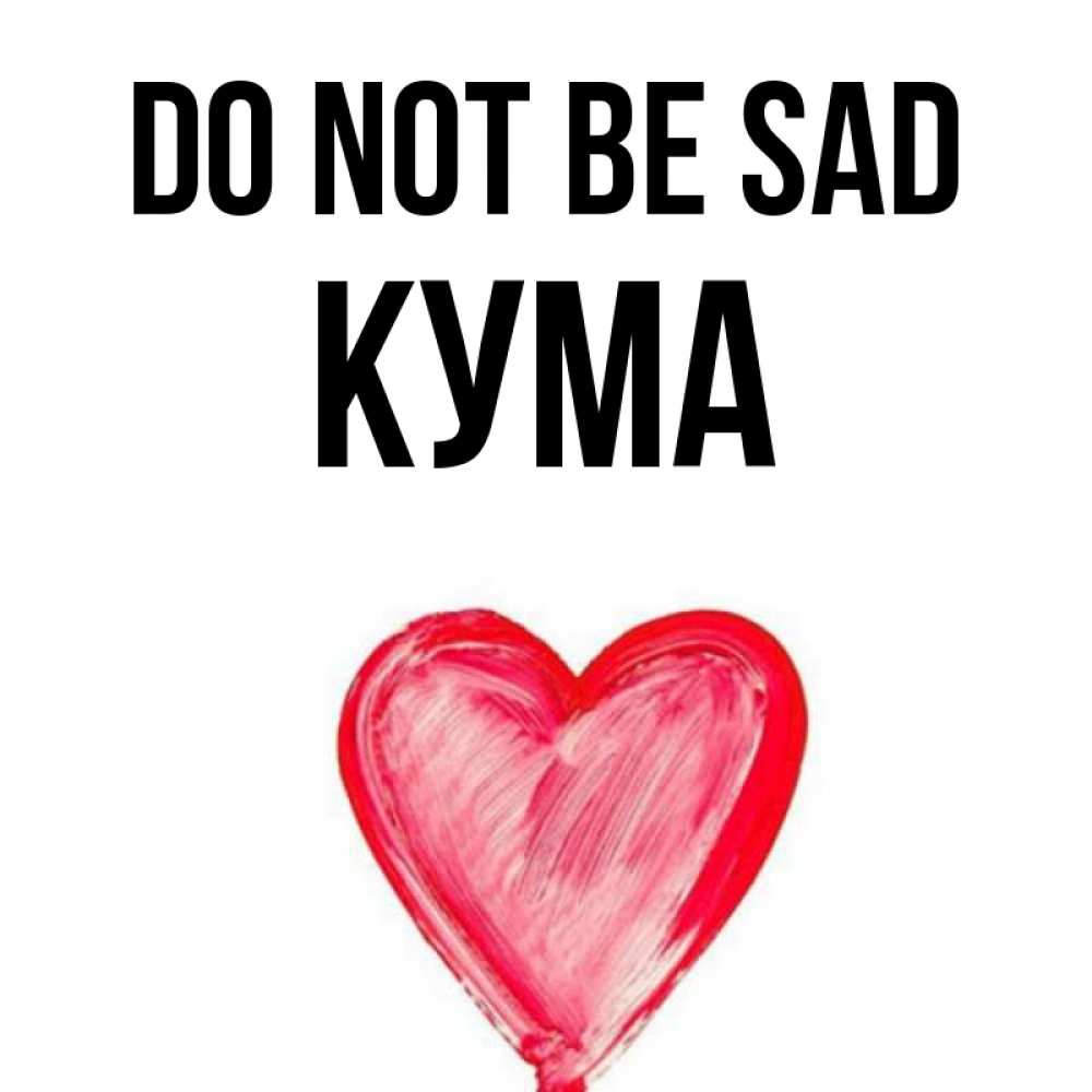 Greetings card с именем, Кума Do not be sad сердечко Greetings with text for free download 