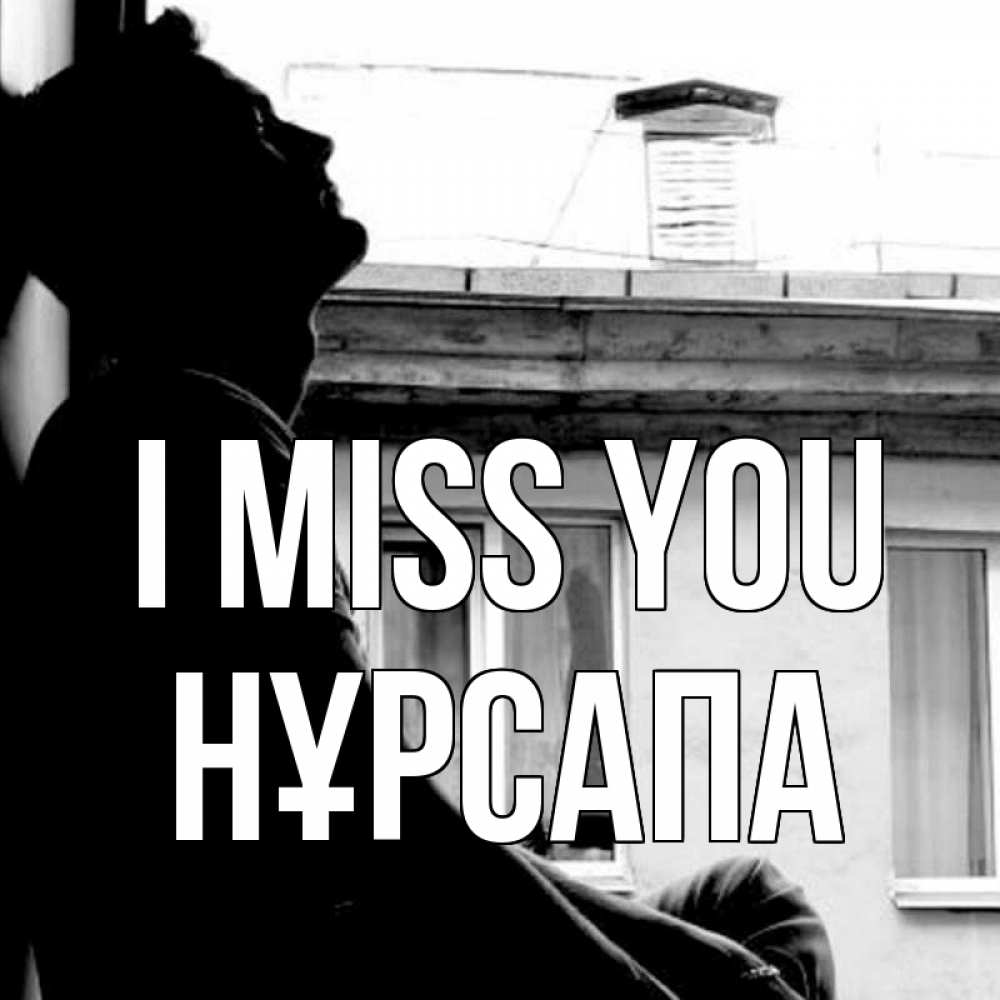 Greetings card с именем, НҰРСАПА I miss you скучно ему Greetings with text for free download 