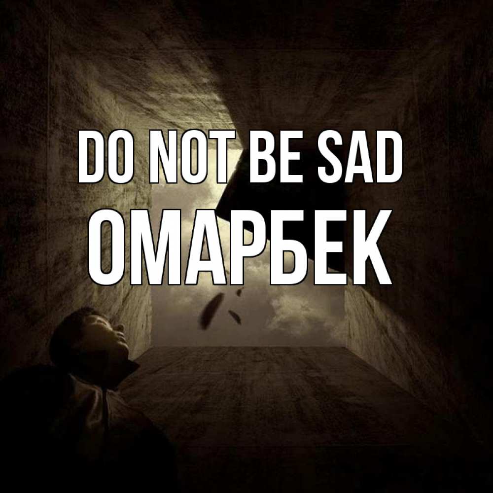 Greetings card с именем, ОМАРБЕК Do not be sad жуть Greetings with text for free download 