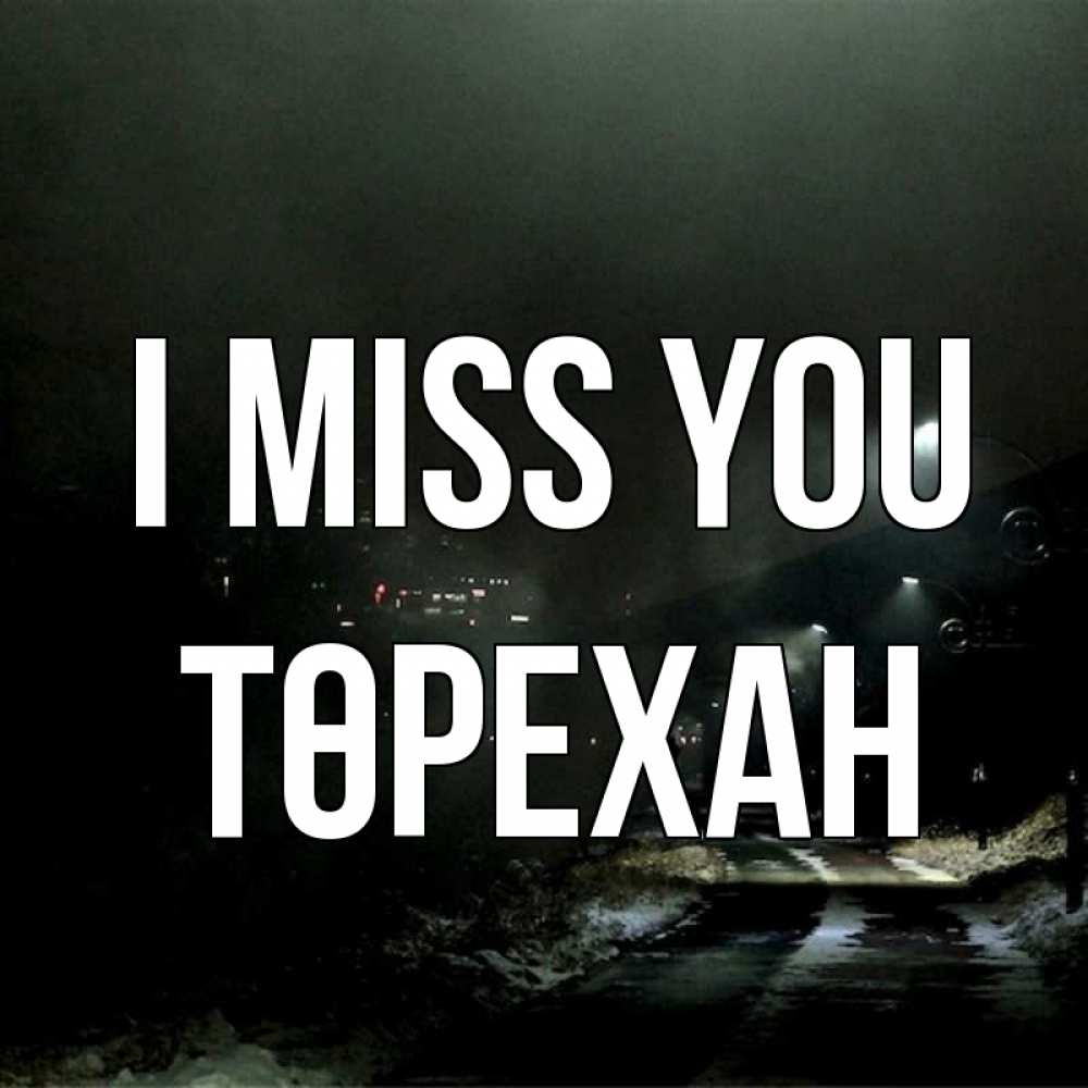 Greetings card с именем, Төрехан I miss you окраина города Greetings with text for free download 