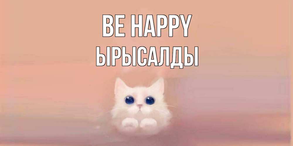 Greetings card с именем, ЫРЫСАЛДЫ Be happy кошка Greetings with text for free download 