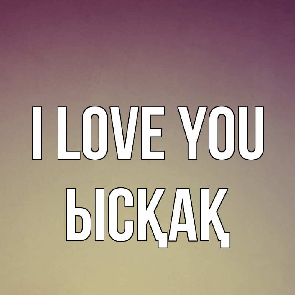 Greetings card с именем, ЫСҚАҚ I love you для любимой Greetings with text for free download 