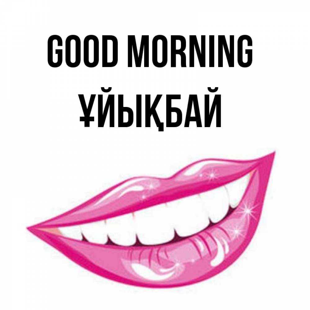 Greetings card с именем, ҰЙЫҚБАЙ Good morning розовые губы и белые зубы Greetings with text for free download 