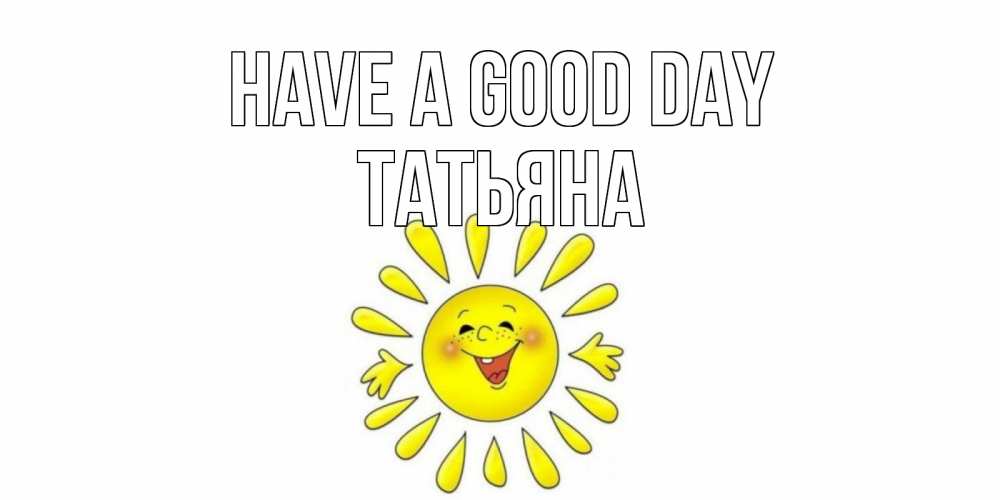 Greetings card с именем, Татьяна Have a good day открытка на каждый день Greetings with text for free download 