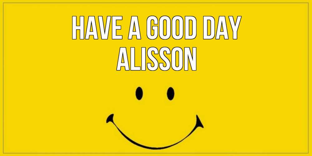 Greetings card с именем, Alisson Have a good day улыбка Greetings with text for free download 
