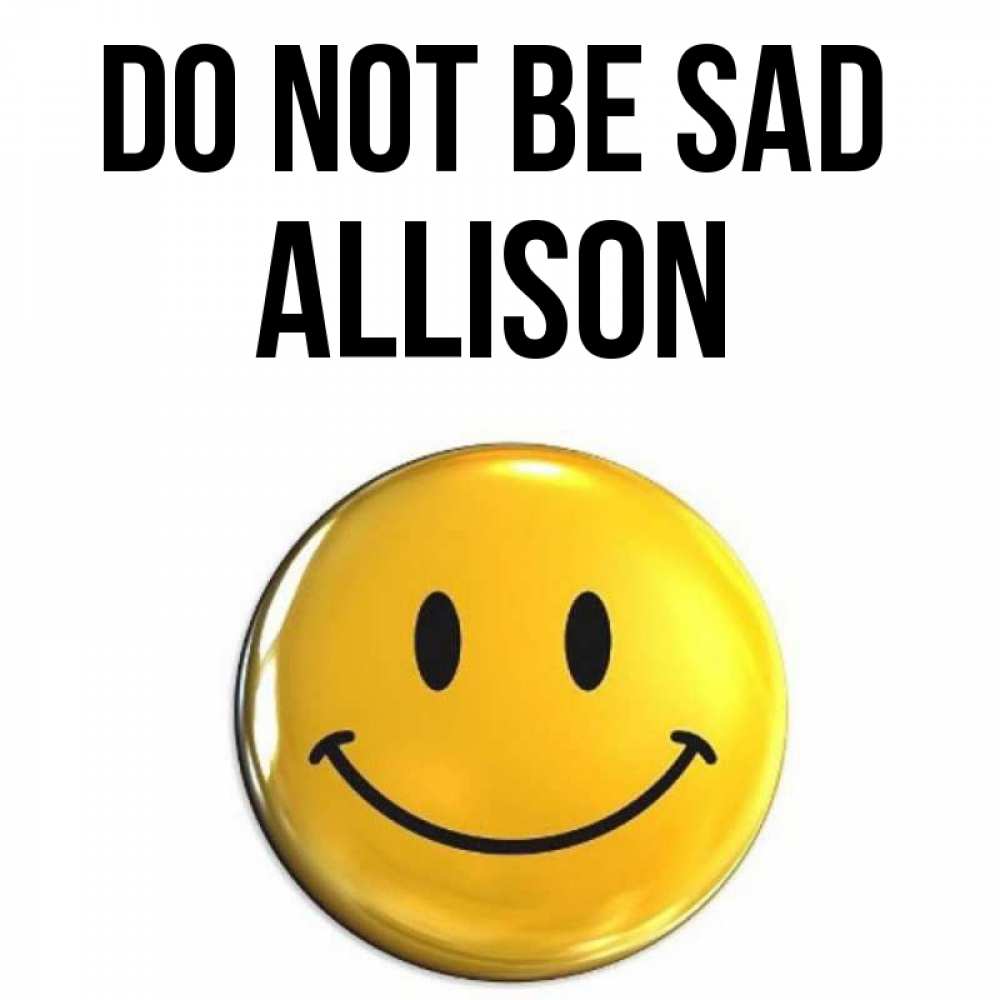 Greetings card с именем, Allison Do not be sad триде смайл Greetings with text for free download 