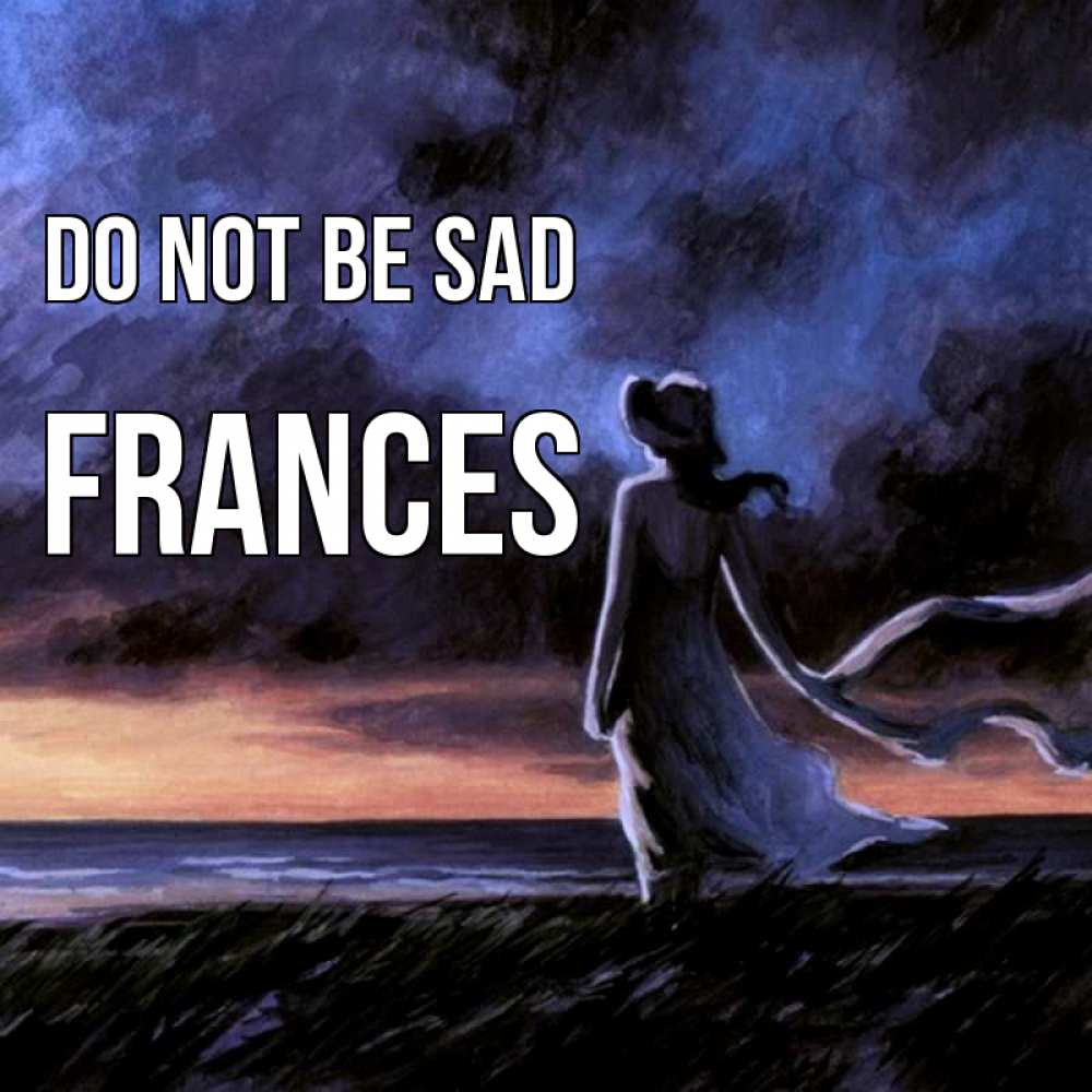 Greetings card с именем, Frances Do not be sad картина Greetings with text for free download 