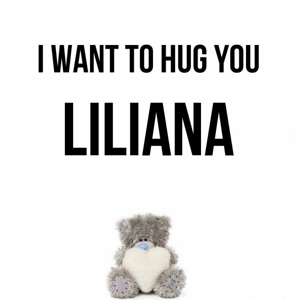 Greetings card с именем, Liliana I want to hug you медвежонок с сердечком белого цвета Greetings with text for free download 
