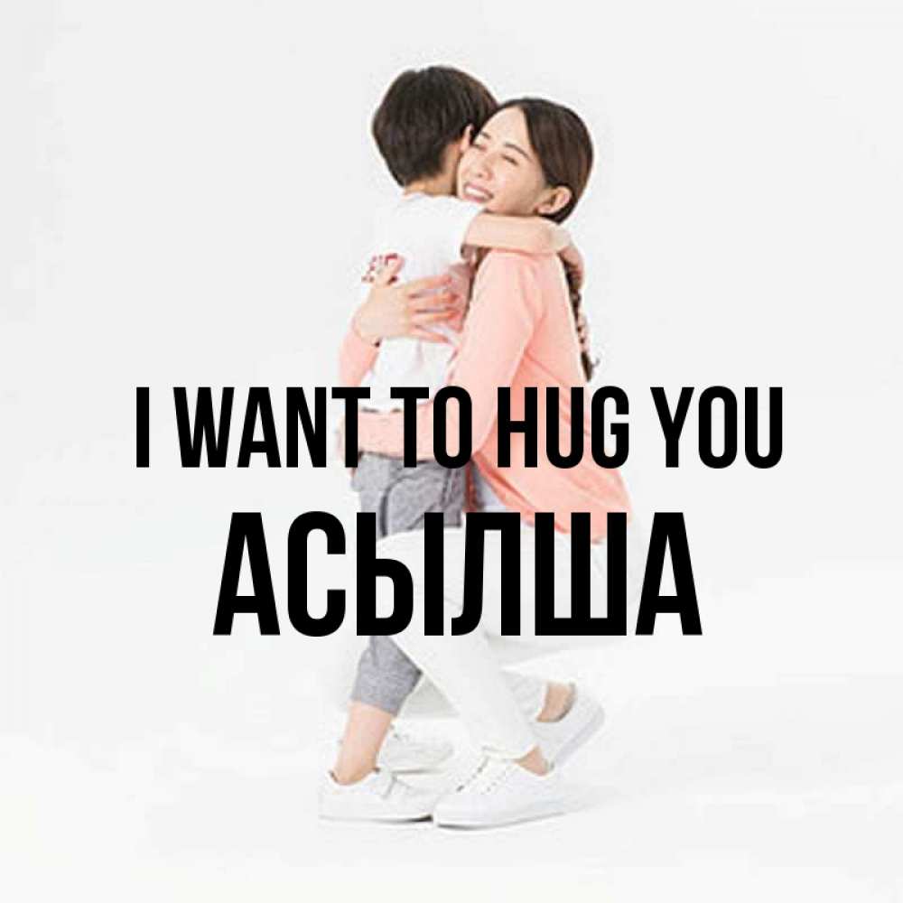 Greetings card с именем, АСЫЛША I want to hug you соскучилась по сыну Greetings with text for free download 