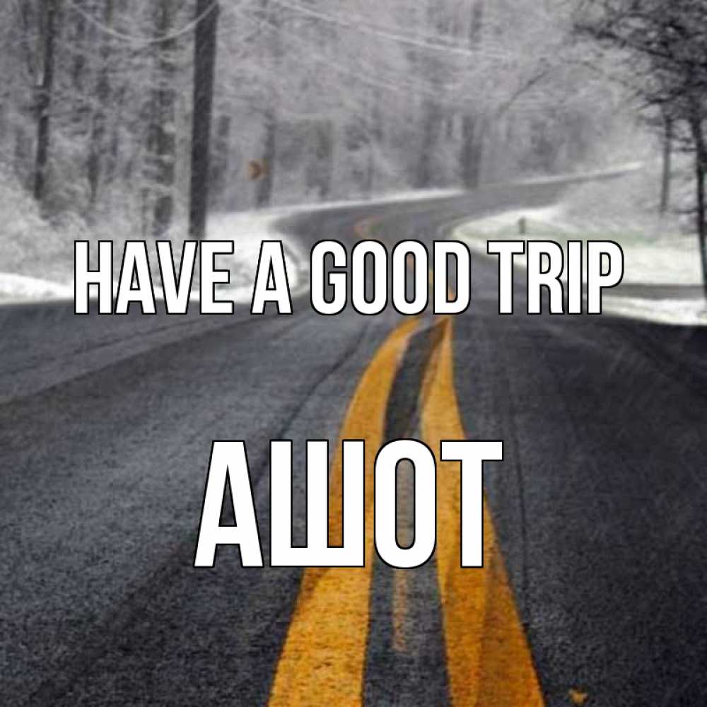 Greetings card с именем, Ашот Have a good trip хорошего вам путешествия Greetings with text for free download 