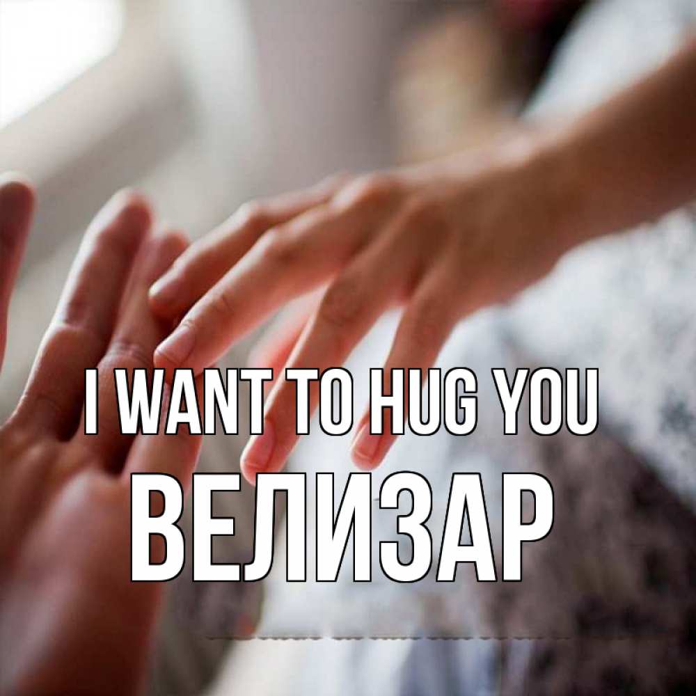 Greetings card с именем, Велизар I want to hug you прикосновение Greetings with text for free download 