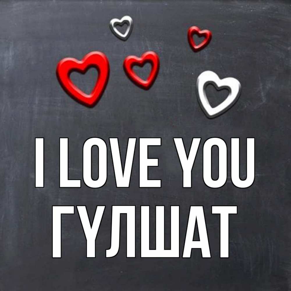 Greetings card с именем, ГҮЛШАТ I love you сердечки белые и красные Greetings with text for free download 