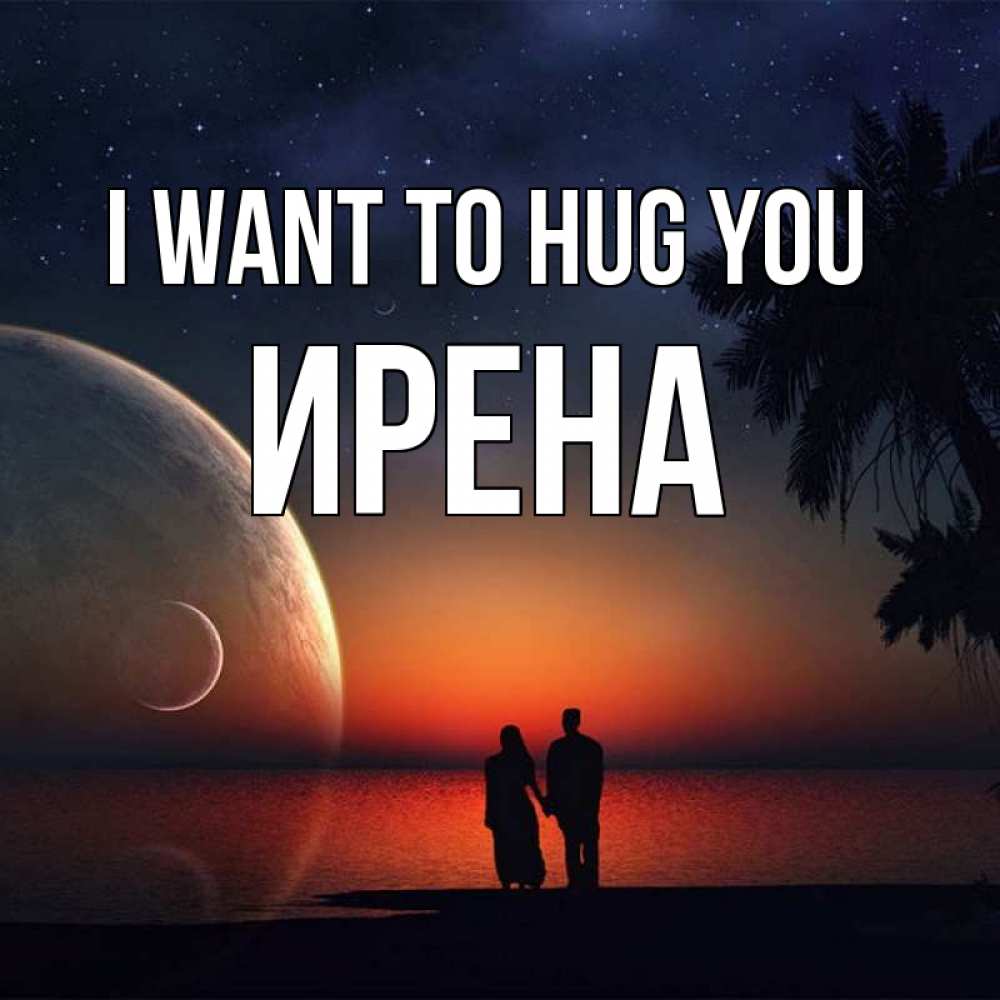 Greetings card с именем, Ирена I want to hug you восход спутников Greetings with text for free download 