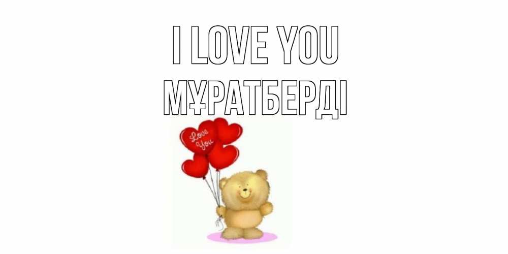 Greetings card с именем, Мұратберді I love you плюшевый мишка, шарики Greetings with text for free download 