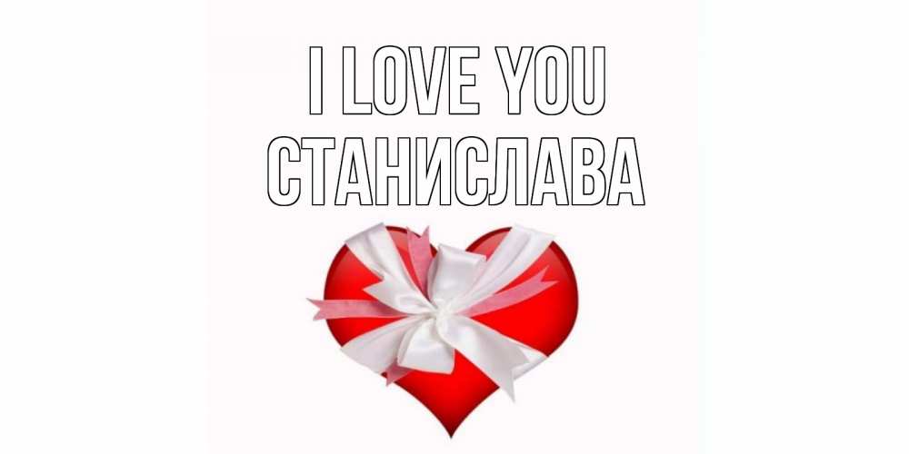 Greetings card с именем, Станислава I love you сердце, ленты, бантик Greetings with text for free download 