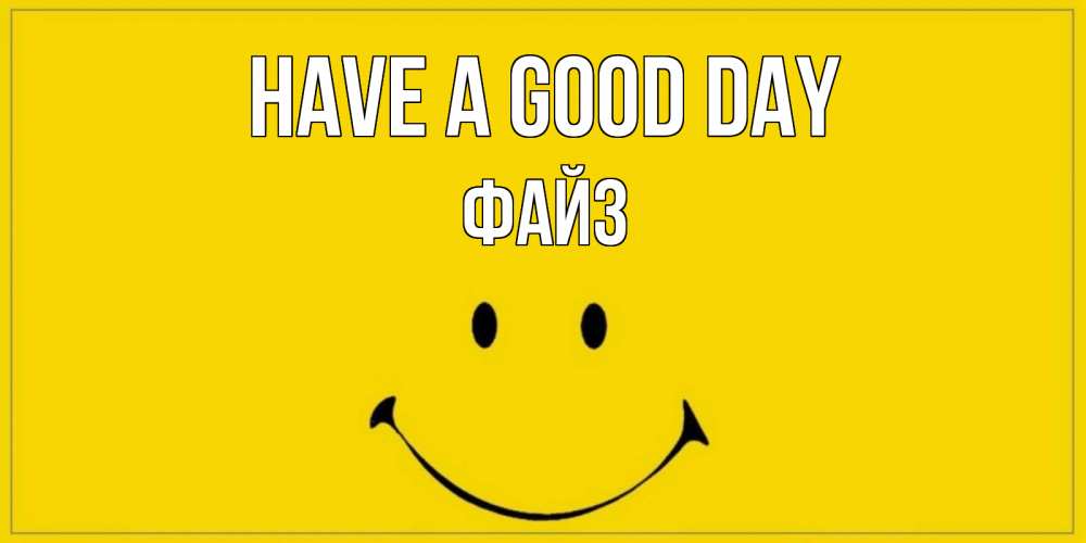 Greetings card с именем, ФАЙЗ Have a good day улыбка Greetings with text for free download 