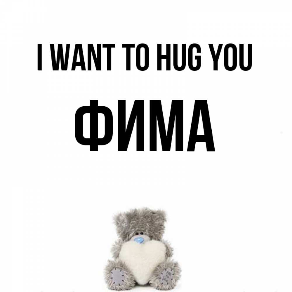 Greetings card с именем, Фима I want to hug you медвежонок с сердечком белого цвета Greetings with text for free download 