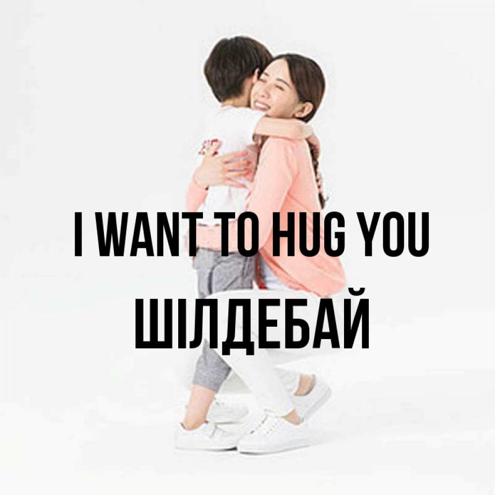 Greetings card с именем, ШІЛДЕБАЙ I want to hug you соскучилась по сыну Greetings with text for free download 