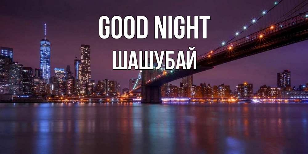 Greetings card с именем, ШАШУБАЙ Good night ночной мост Greetings with text for free download 