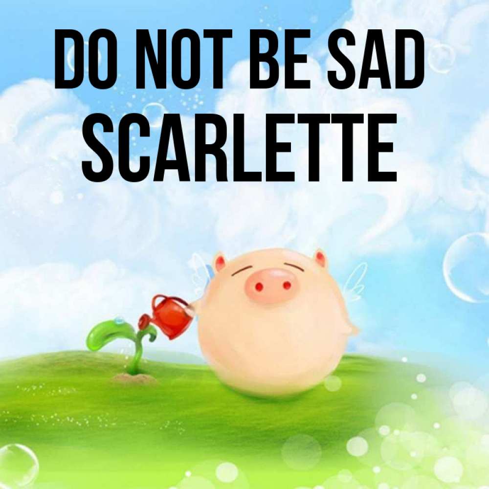 Greetings card с именем, Scarlette Do not be sad поливает цветок порося Greetings with text for free download 