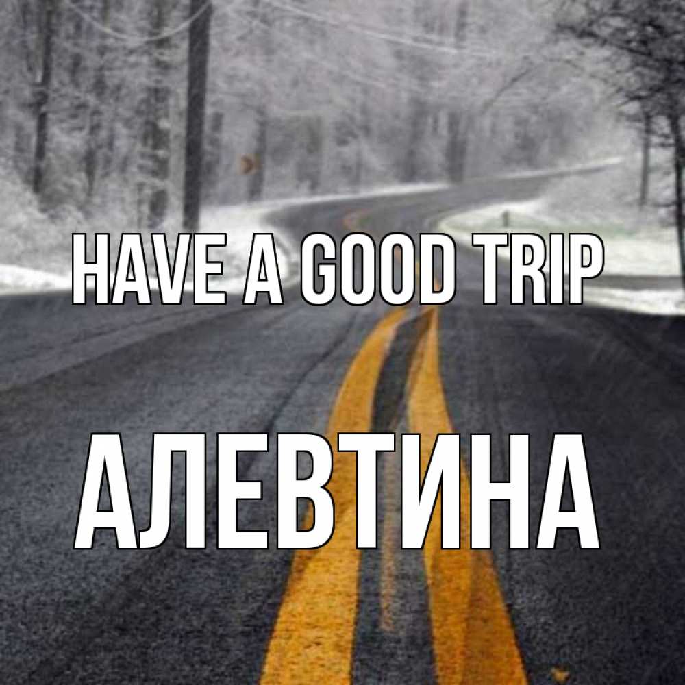Greetings card с именем, Алевтина Have a good trip хорошего вам путешествия Greetings with text for free download 