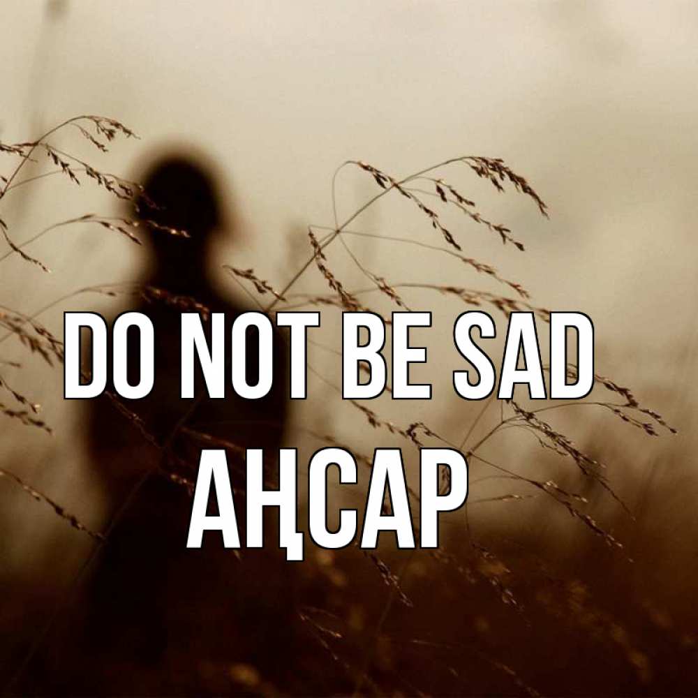 Greetings card с именем, Аңсар Do not be sad грусть Greetings with text for free download 