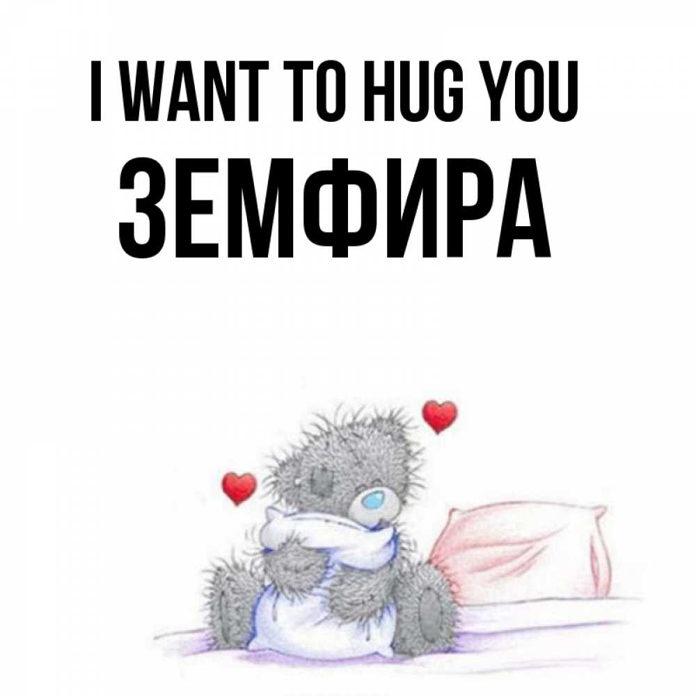 Greetings card с именем, ЗЕМФИРА I want to hug you сердечки мишка Тедди и кроватка Greetings with text for free download 