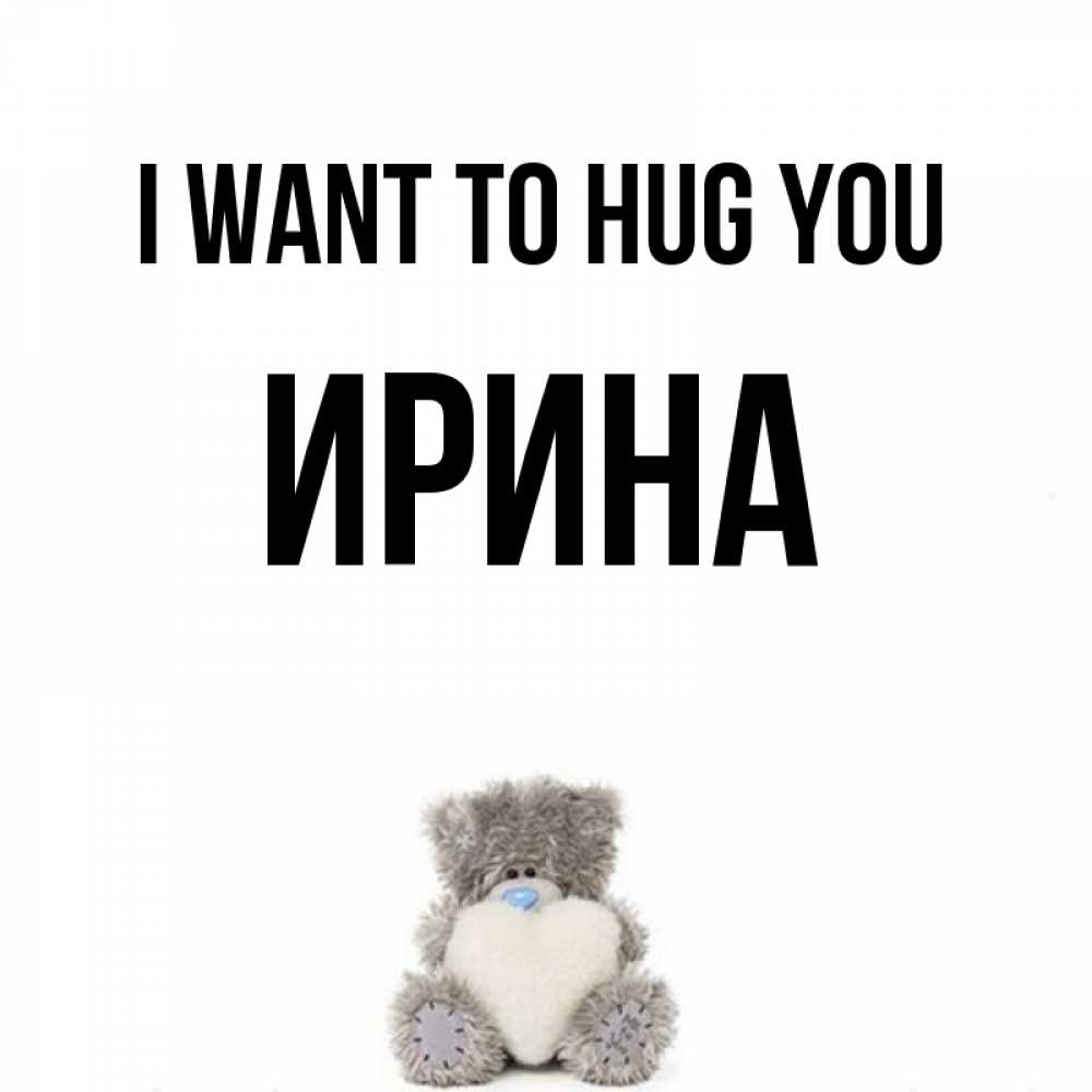 Greetings card с именем, Ирина I want to hug you медвежонок с сердечком белого цвета Greetings with text for free download 