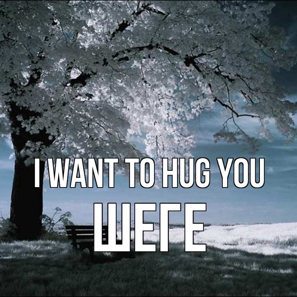Greetings card с именем, ШЕГЕ I want to hug you дерево Greetings with text for free download 