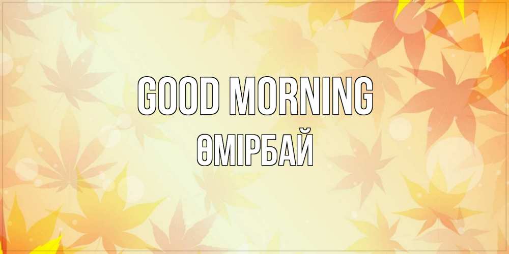 Greetings card с именем, ӨМІРБАЙ Good morning доброе утро Greetings with text for free download 