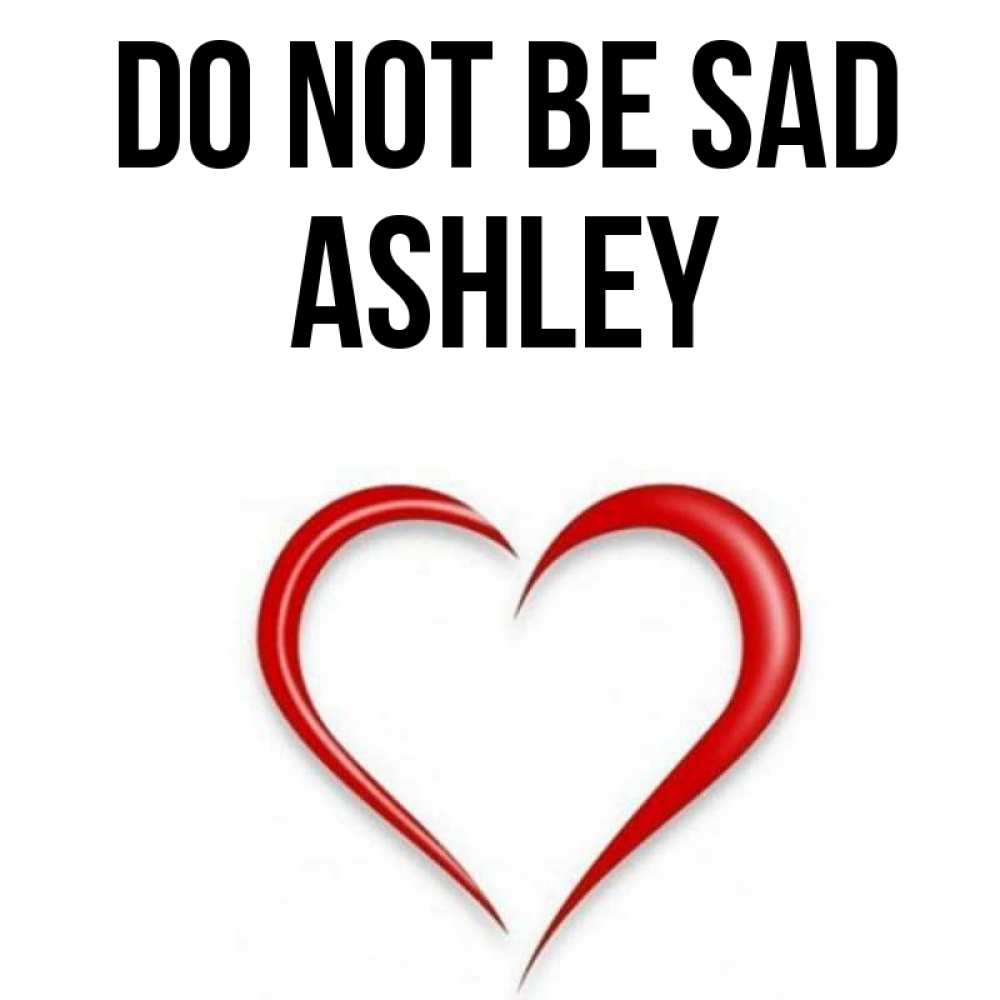 Greetings card с именем, Ashley Do not be sad для любимой Greetings with text for free download 