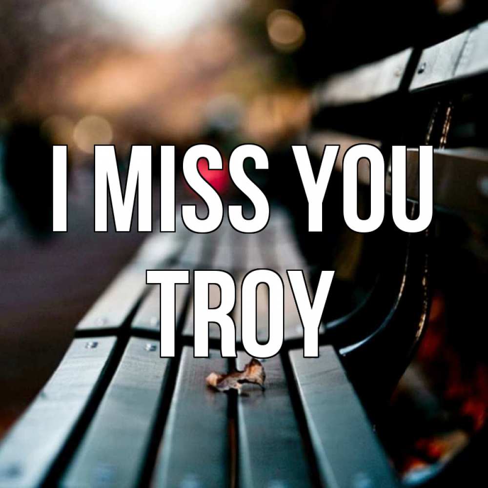 Greetings card с именем, Troy I miss you приходи скорее Greetings with text for free download 