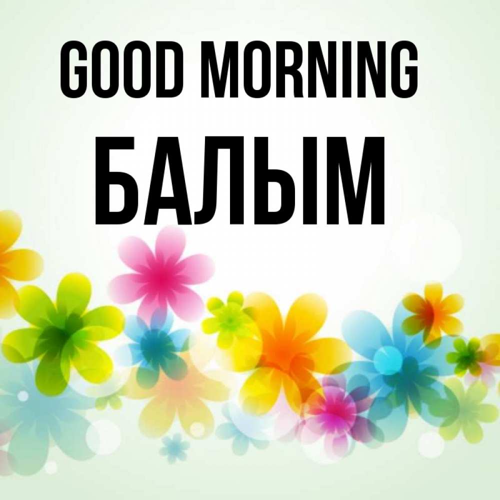 Greetings card с именем, БАЛЫМ Good morning позитивные цветочки Greetings with text for free download 