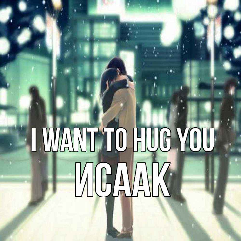 Greetings card с именем, Исаак I want to hug you парень обнимает подругу Greetings with text for free download 