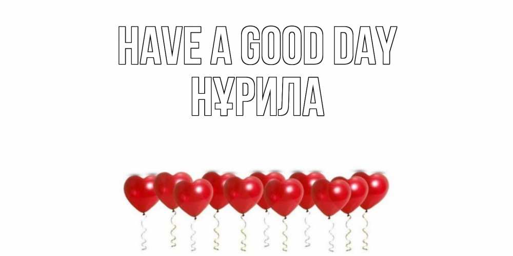 Greetings card с именем, НҰРИЛА Have a good day пожелание прекрасного дня Greetings with text for free download 