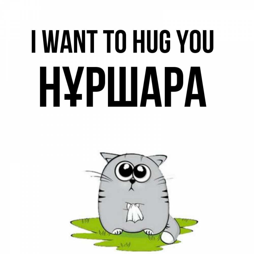 Greetings card с именем, НҰРШАРА I want to hug you котик теребит платочек сидя на травке Greetings with text for free download 