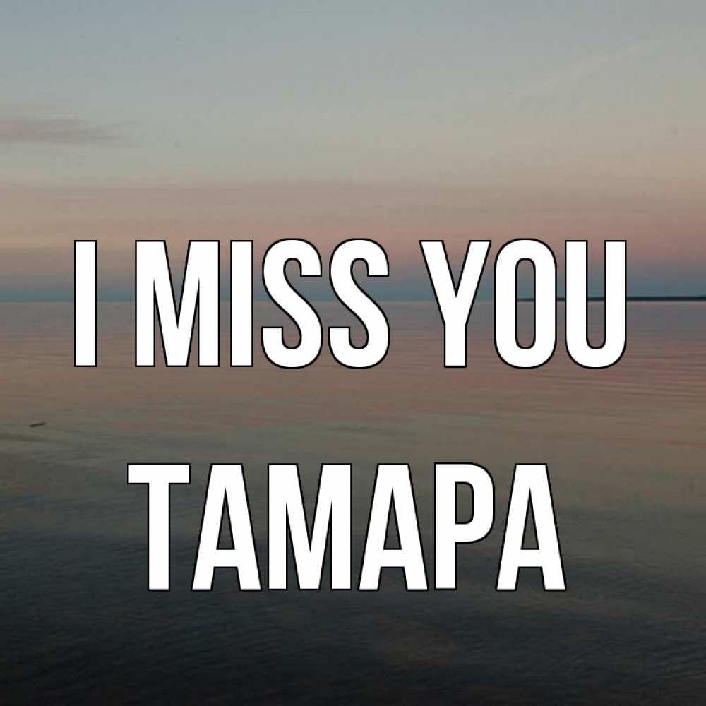 Greetings card с именем, ТАМАРА I miss you пусто Greetings with text for free download 