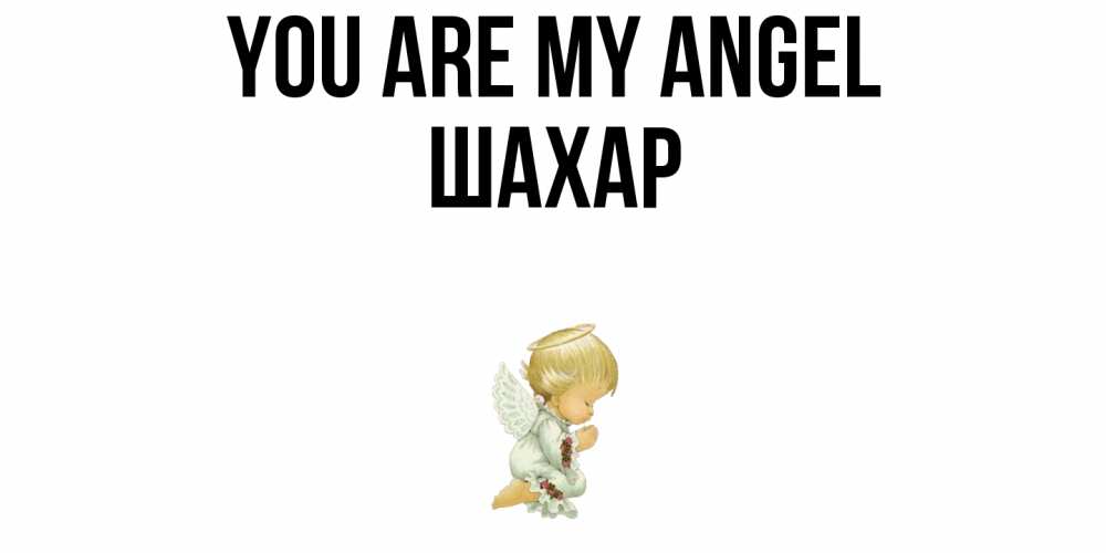 Greetings card с именем, ШАХАР You are my angel ангел Greetings with text for free download 