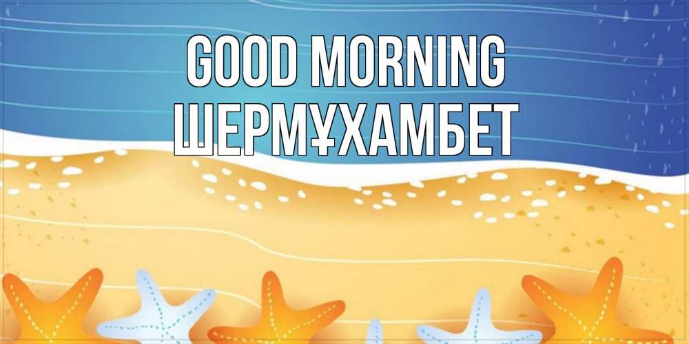 Greetings card с именем, ШЕРМҰХАМБЕТ Good morning красивая морская тема Greetings with text for free download 