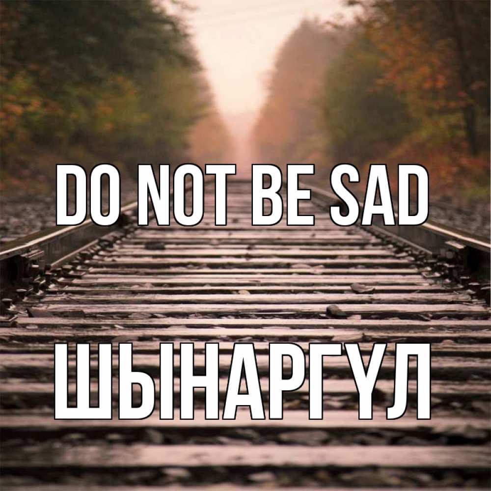 Greetings card с именем, ШЫНАРГҮЛ Do not be sad лес и железная дорога Greetings with text for free download 