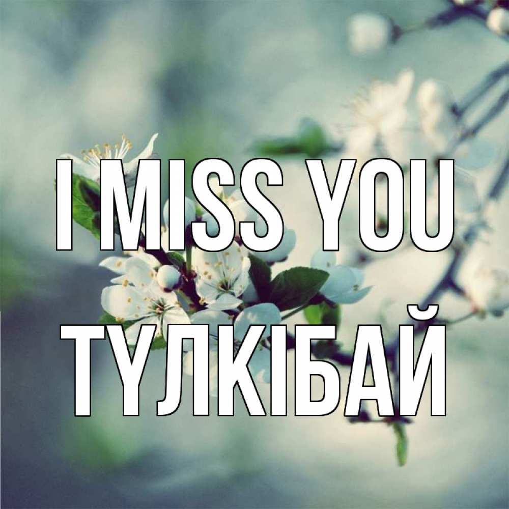 Greetings card с именем, ТҮЛКІБАЙ I miss you весна Greetings with text for free download 
