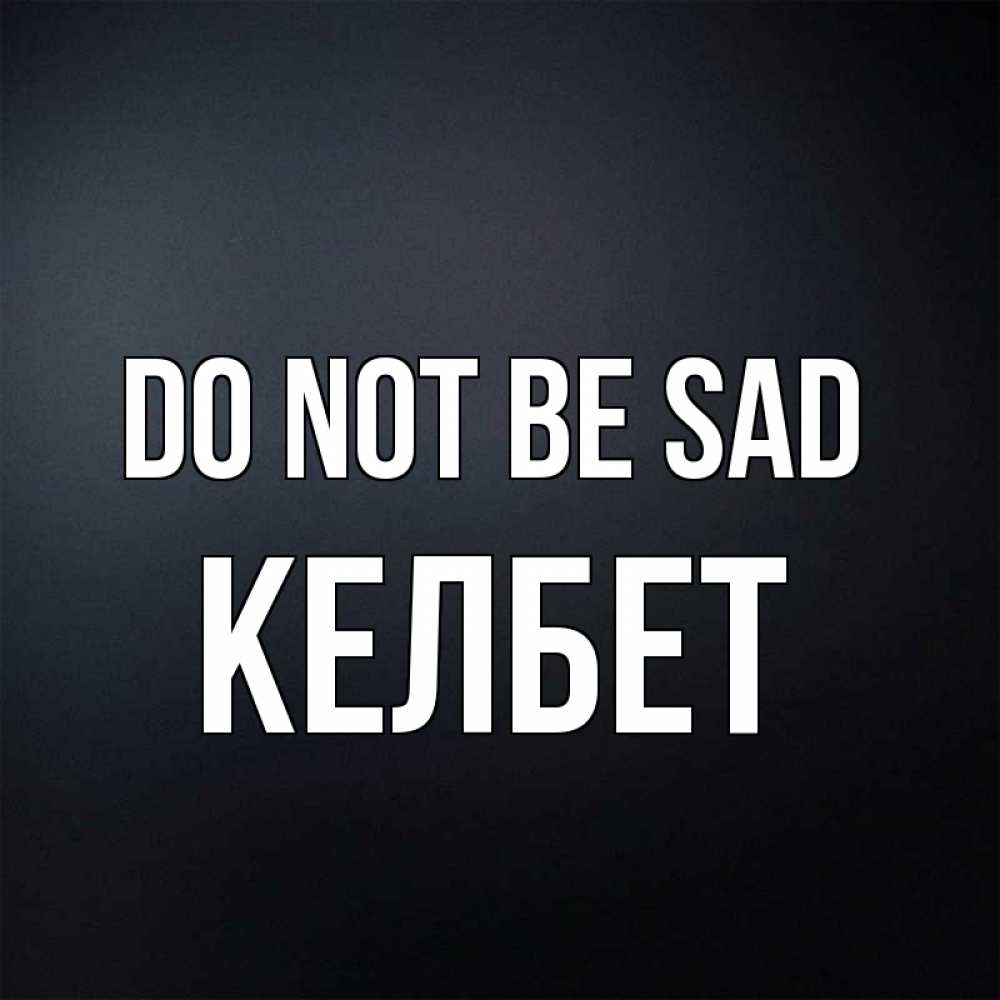 Greetings card с именем, КЕЛБЕТ Do not be sad Градиент серый Greetings with text for free download 