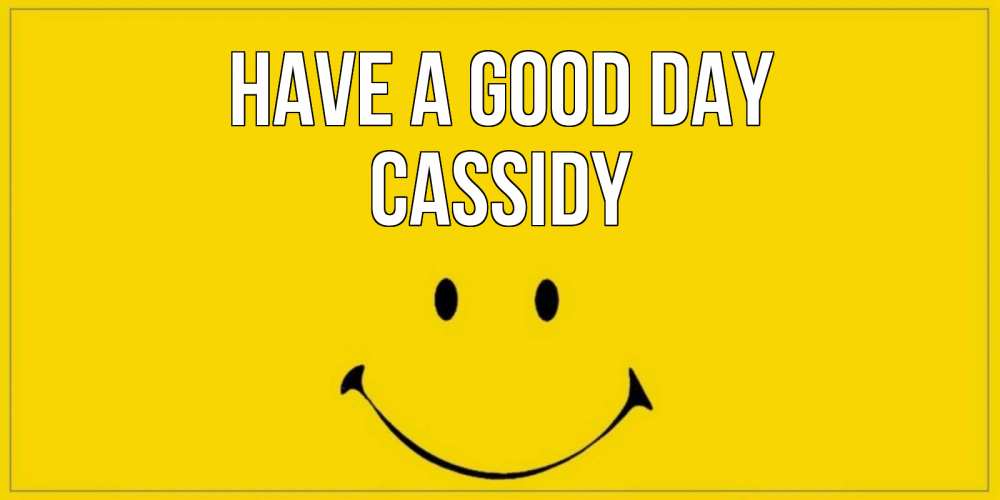 Greetings card с именем, Cassidy Have a good day улыбка Greetings with text for free download 