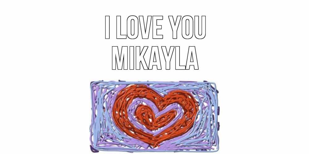 Greetings card с именем, Mikayla I love you сердце Greetings with text for free download 