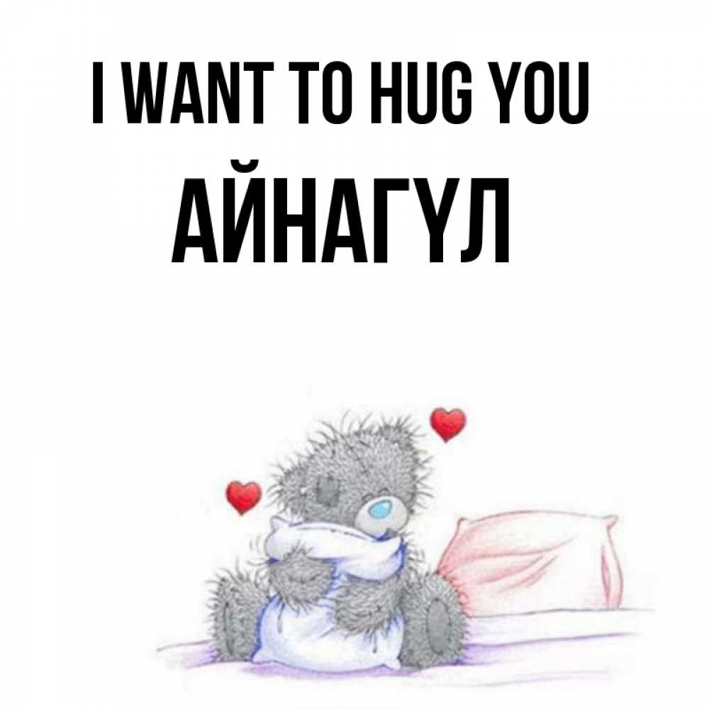 Greetings card с именем, АЙНАГҮЛ I want to hug you сердечки мишка Тедди и кроватка Greetings with text for free download 