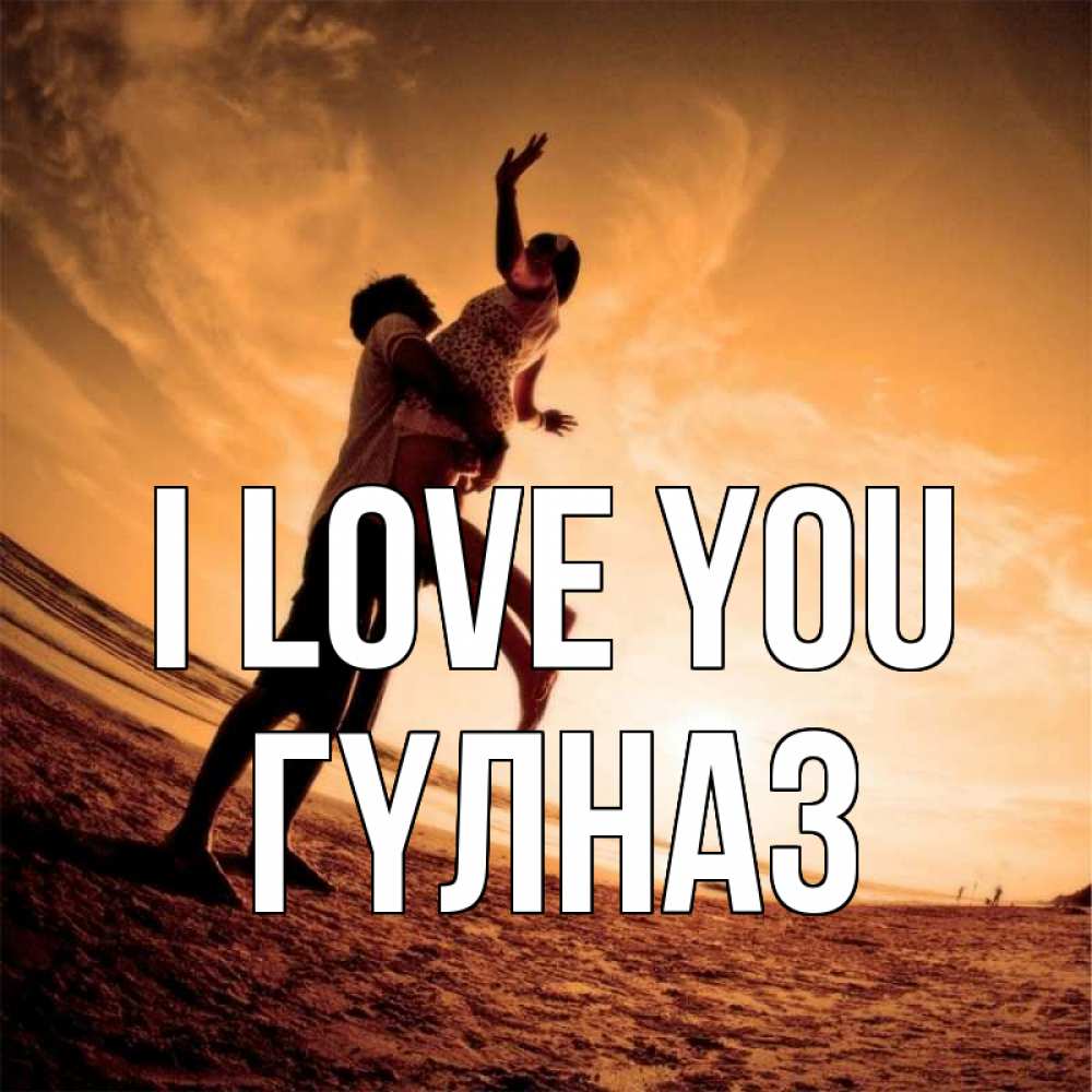 Greetings card с именем, ГҮЛНАЗ I love you парень держит девушку Greetings with text for free download 