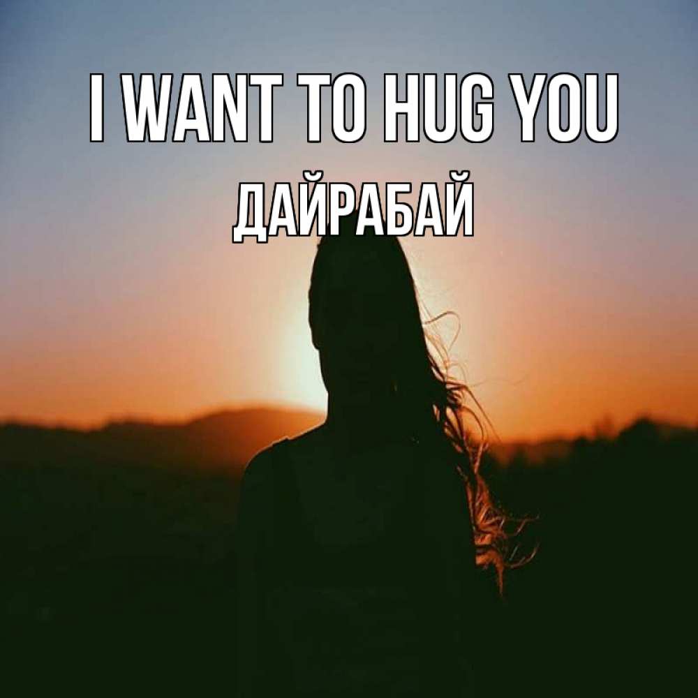 Greetings card с именем, Дайрабай I want to hug you силуэт длинноволосой девушки Greetings with text for free download 