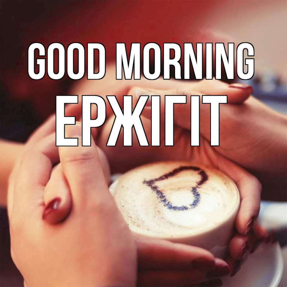 Greetings card с именем, Ержігіт Good morning мы навсегда вместе Greetings with text for free download 
